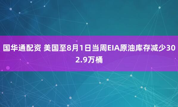 国华通配资 美国至8月1日当周EIA原油库存减少302.9万桶