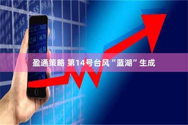 盈通策略 第14号台风“蓝湖”生成
