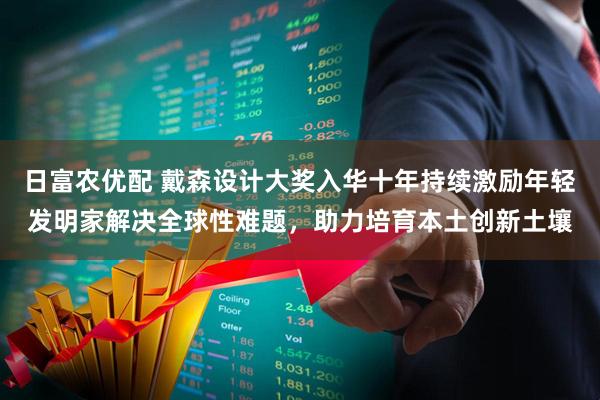 日富农优配 戴森设计大奖入华十年持续激励年轻发明家解决全球性难题，助力培育本土创新土壤