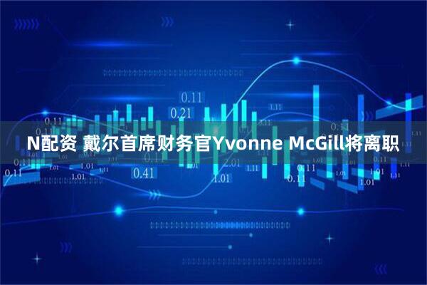 N配资 戴尔首席财务官Yvonne McGill将离职