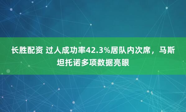 长胜配资 过人成功率42.3%居队内次席，马斯坦托诺多项数据亮眼
