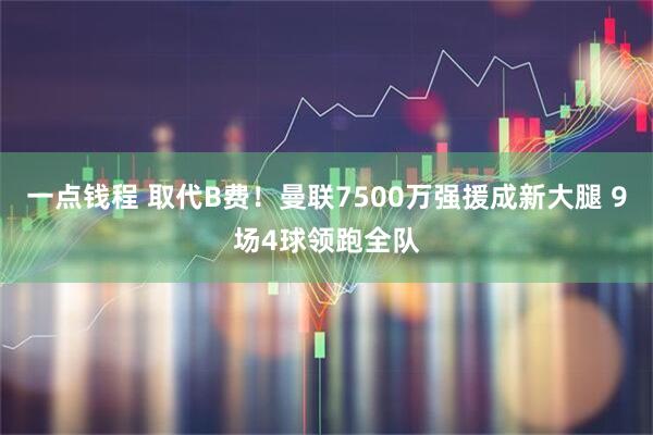 一点钱程 取代B费！曼联7500万强援成新大腿 9场4球领跑全队