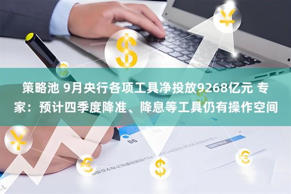 策略池 9月央行各项工具净投放9268亿元 专家：预计四季度降准、降息等工具仍有操作空间