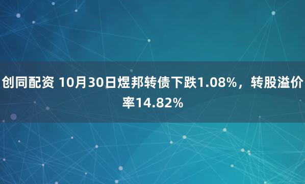 创同配资 10月30日煜邦转债下跌1.08%，转股溢价率14.82%