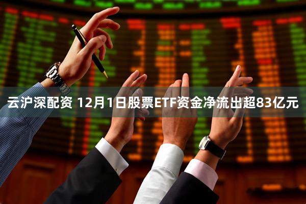 云沪深配资 12月1日股票ETF资金净流出超83亿元
